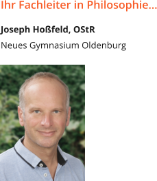 Ihr Fachleiter in Philosophie… Joseph Hoßfeld, OStR Neues Gymnasium Oldenburg